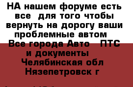 НА нашем форуме есть все, для того чтобы вернуть на дорогу ваши проблемные автом - Все города Авто » ПТС и документы   . Челябинская обл.,Нязепетровск г.